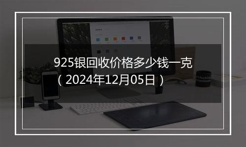 925银回收价格多少钱一克(2024年12月05日)