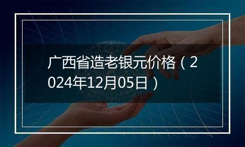 广西省造老银元价格(2024年12月05日)
