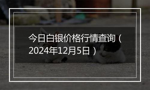 今日白银价格行情查询(2024年12月5日)