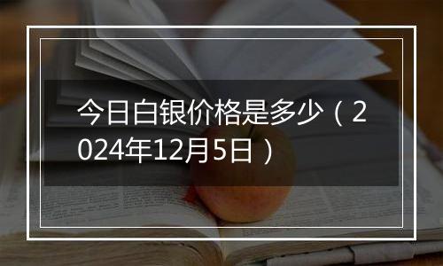 今日白银价格是多少(2024年12月5日)