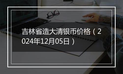 吉林省造大清银币价格(2024年12月05日)