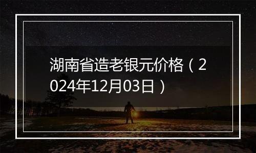 湖南省造老银元价格(2024年12月03日)