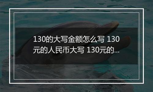 130的大写金额怎么写 130元的人民币大写 130元的数字大写