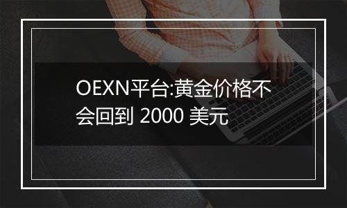 OEXN平台:黄金价格不会回到 2000 美元
