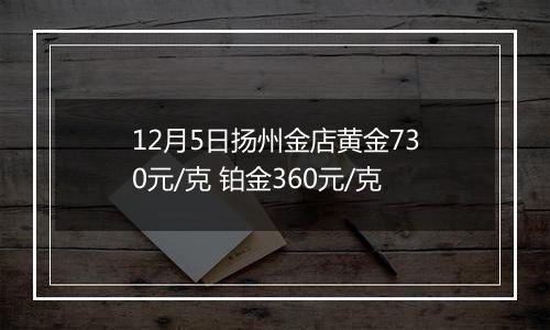 12月5日扬州金店黄金730元/克 铂金360元/克