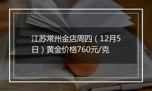 江苏常州金店周四(12月5日)黄金价格760元/克