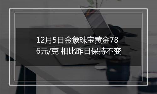 12月5日金象珠宝黄金786元/克 相比昨日保持不变