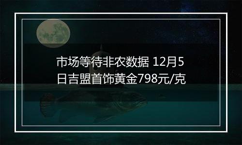 市场等待非农数据 12月5日吉盟首饰黄金798元/克