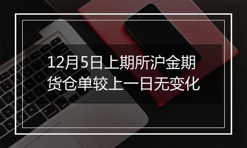 12月5日上期所沪金期货仓单较上一日无变化