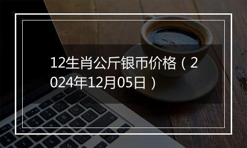 12生肖公斤银币价格(2024年12月05日)
