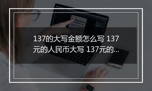 137的大写金额怎么写 137元的人民币大写 137元的数字大写