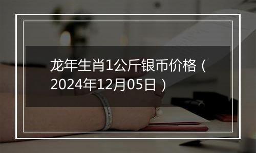龙年生肖1公斤银币价格(2024年12月05日)