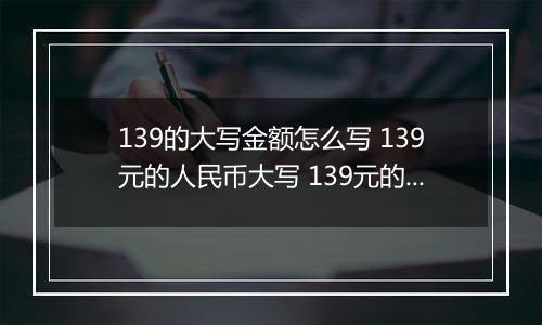 139的大写金额怎么写 139元的人民币大写 139元的数字大写
