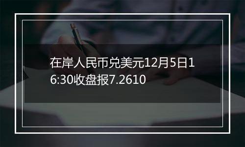 在岸人民币兑美元12月5日16:30收盘报7.2610