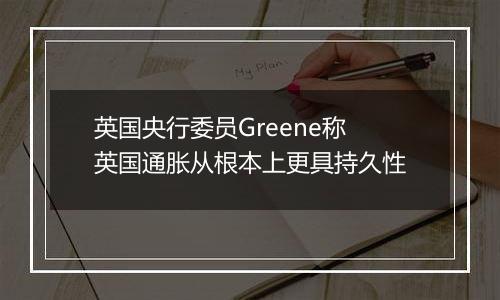 英国央行委员Greene称英国通胀从根本上更具持久性