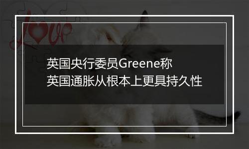 英国央行委员Greene称英国通胀从根本上更具持久性
