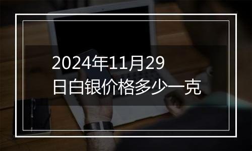 2024年11月29日白银价格多少一克