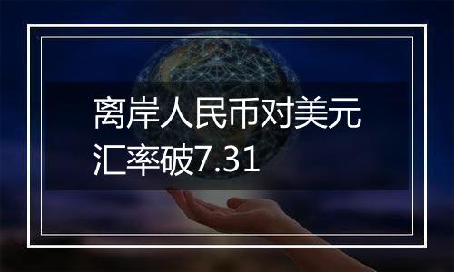 离岸人民币对美元汇率破7.31