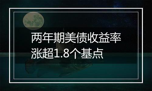 两年期美债收益率涨超1.8个基点