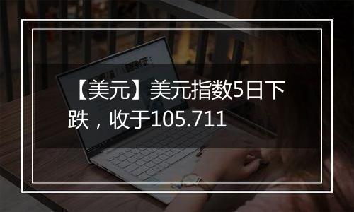 【美元】美元指数5日下跌,收于105.711