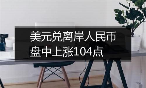 美元兑离岸人民币盘中上涨104点