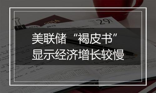 美联储“褐皮书”显示经济增长较慢