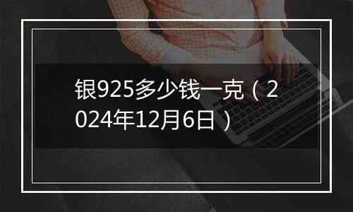 银925多少钱一克(2024年12月6日)