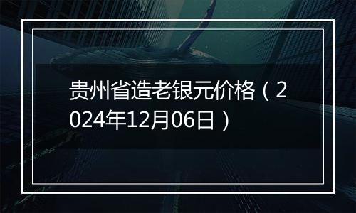 贵州省造老银元价格(2024年12月06日)