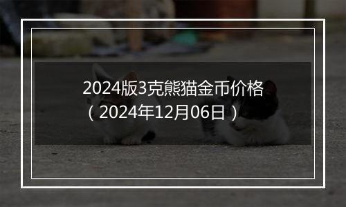 2024版3克熊猫金币价格（2024年12月06日）