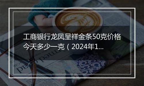工商银行龙凤呈祥金条50克价格今天多少一克(2024年12月06日)