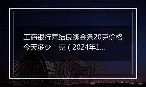 工商银行喜结良缘金条20克价格今天多少一克(2024年12月06日)