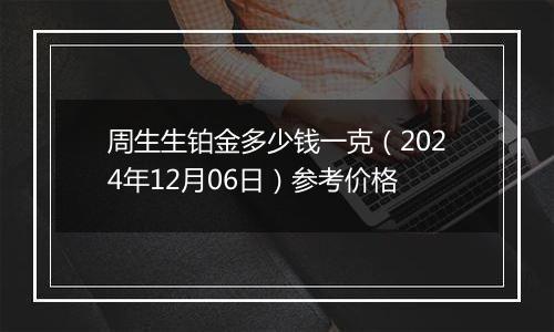 周生生铂金多少钱一克(2024年12月06日)参考价格