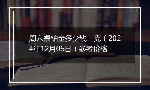 周六福铂金多少钱一克(2024年12月06日)参考价格
