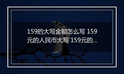 159的大写金额怎么写 159元的人民币大写 159元的数字大写