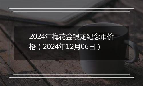 2024年梅花金银龙纪念币价格(2024年12月06日)