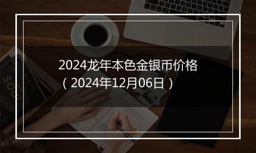 2024龙年本色金银币价格(2024年12月06日)