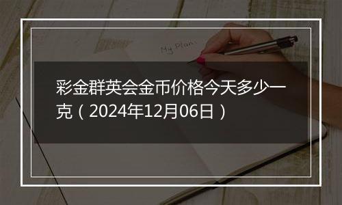 彩金群英会金币价格今天多少一克（2024年12月06日）