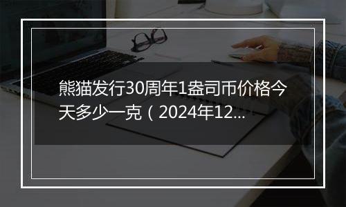 熊猫发行30周年1盎司币价格今天多少一克（2024年12月06日）