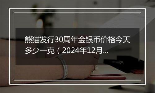熊猫发行30周年金银币价格今天多少一克（2024年12月06日）