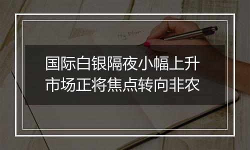 国际白银隔夜小幅上升 市场正将焦点转向非农