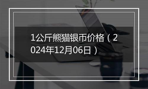 1公斤熊猫银币价格(2024年12月06日)