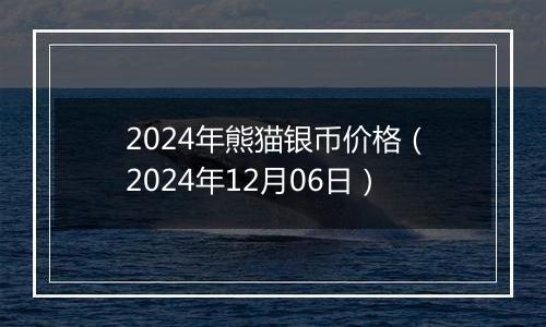 2024年熊猫银币价格(2024年12月06日)