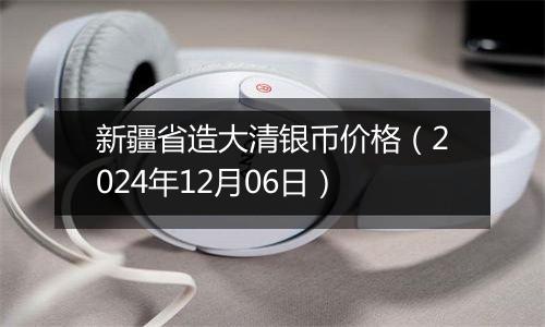 新疆省造大清银币价格(2024年12月06日)