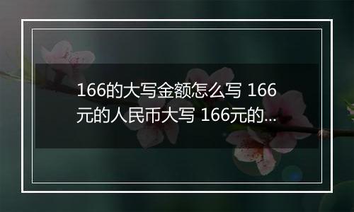 166的大写金额怎么写 166元的人民币大写 166元的数字大写