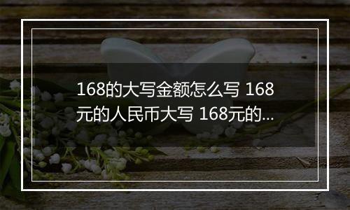 168的大写金额怎么写 168元的人民币大写 168元的数字大写