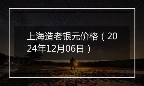 上海造老银元价格(2024年12月06日)