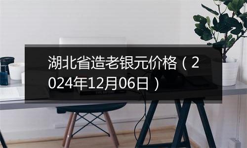 湖北省造老银元价格(2024年12月06日)