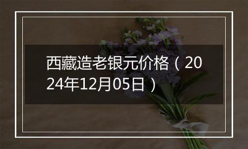 西藏造老银元价格(2024年12月05日)