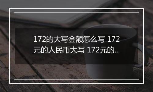 172的大写金额怎么写 172元的人民币大写 172元的数字大写