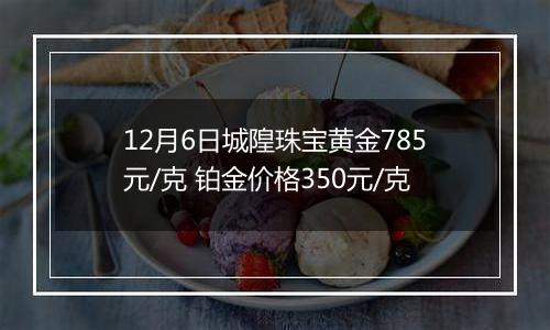 12月6日城隍珠宝黄金785元/克 铂金价格350元/克